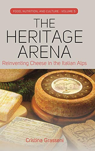 Heritage Arena: Reinventing Cheese in the Italian Alps (Food, Nutrition, and Culture, Band 5)