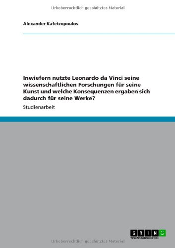 Inwiefern nutzte Leonardo da Vinci seine wissenschaftlichen Forschungen für seine Kunst und welche Konsequenzen ergaben sich dadurch für seine Werke?