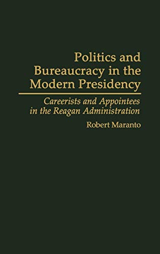 Politics and Bureaucracy in the Modern Presidency: Careerists and Appointees in the Reagan Administration (Contributions in Political Science)