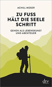 Zu Fuß hält die Seele Schritt: Gehen als Lebenskunst und Abenteuer