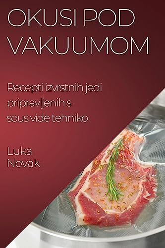 Okusi pod vakuumom: Recepti izvrstnih jedi pripravljenih s sous vide tehniko