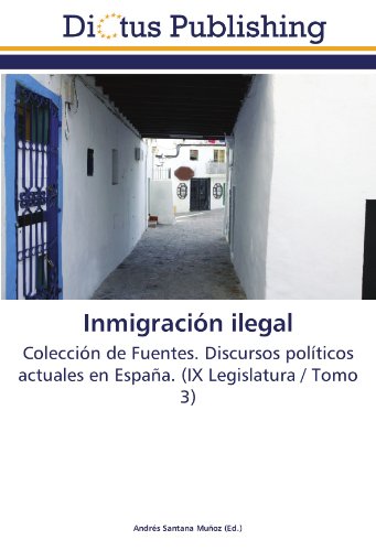 Inmigración ilegal: Colección de Fuentes. Discursos políticos actuales en España. (IX Legislatura / Tomo 3)