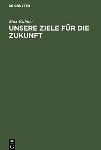 Unsere Ziele für die Zukunft: Rede zum Antritt des Rektorates der Königlichen Friedrich-Wilhelms-Universität in Berlin gehalten in der Aula am 15. Oktober 1910