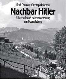 Nachbar Hitler. Führerkult und Heimatzerstörung am Obersalzberg