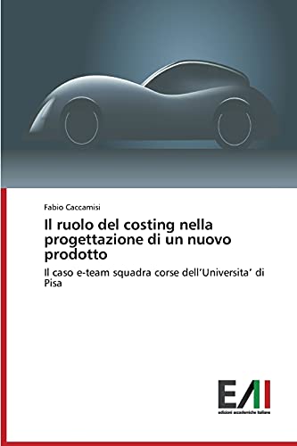 Il ruolo del costing nella progettazione di un nuovo prodotto: Il caso e-team squadra corse dell’Universita’ di Pisa