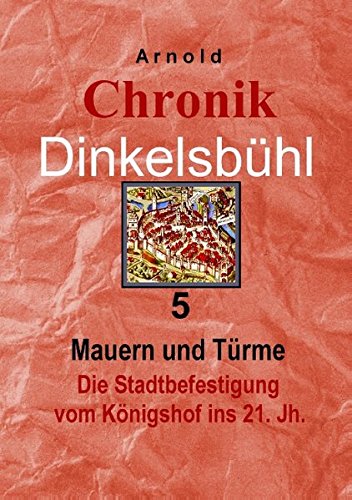 Chronik Dinkelsbühl 5: Mauern und Türme Die Stadtbefestigung vom Königshof ins 21. Jh.