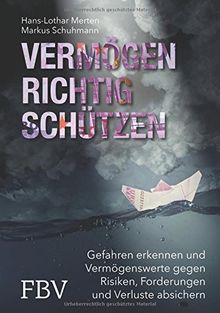 Vermögen richtig schützen: Gefahren erkennen und Vermögenswerte gegen Risiken, Forderungen und Verluste absichern