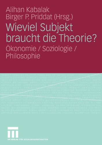 Wieviel Subjekt braucht die Theorie?: Ökonomie / Soziologie / Philosophie