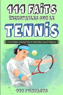 Le tennis - 111 faits incroyables sur le tennis: Histoires insolites et records inattendus