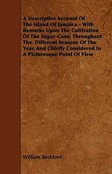 A Descriptive Account of the Island of Jamaica - With Remarks Upon the Cultivation of the Sugar-Cane, Throughout the Different Seasons of the Year,: ... Considered in a Picturesque Point of View