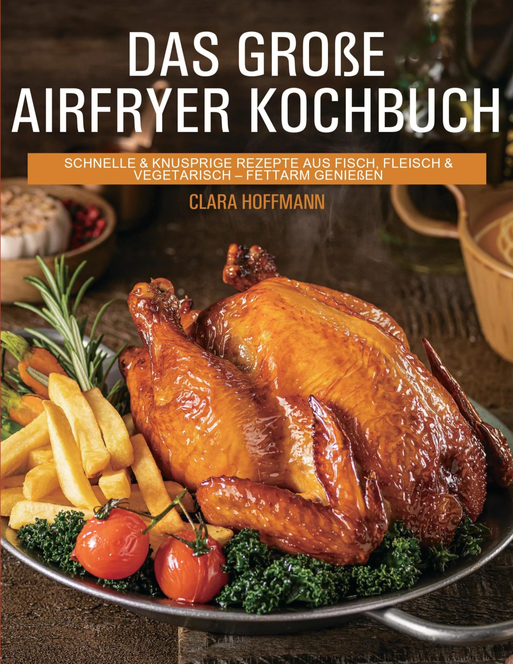 Das große Airfryer Kochbuch: schnelle & knusprige Rezepte aus Fisch, Fleisch & Vegetarisch - fettarm genießen