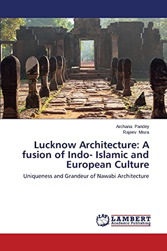 Lucknow Architecture: A fusion of Indo- Islamic and European Culture: Uniqueness and Grandeur of Nawabi Architecture