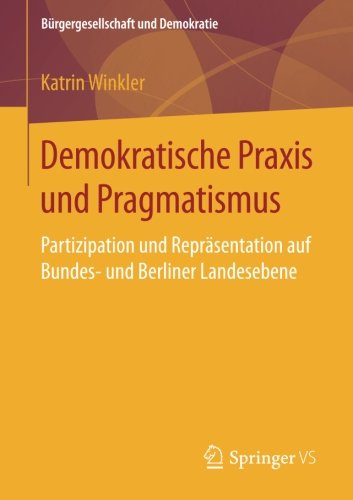 Demokratische Praxis und Pragmatismus: Partizipation und Repräsentation auf Bundes- und Berliner Landesebene (Bürgergesellschaft und Demokratie)