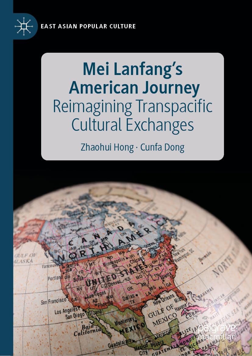 Mei Lanfang's American Journey: Reimagining Transpacific Cultural Exchanges (East Asian Popular Culture)