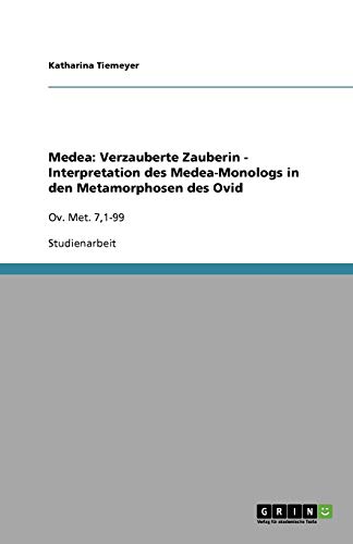 Medea: Verzauberte Zauberin - Interpretation des Medea-Monologs in den Metamorphosen des Ovid: Ov. Met. 7,1-99