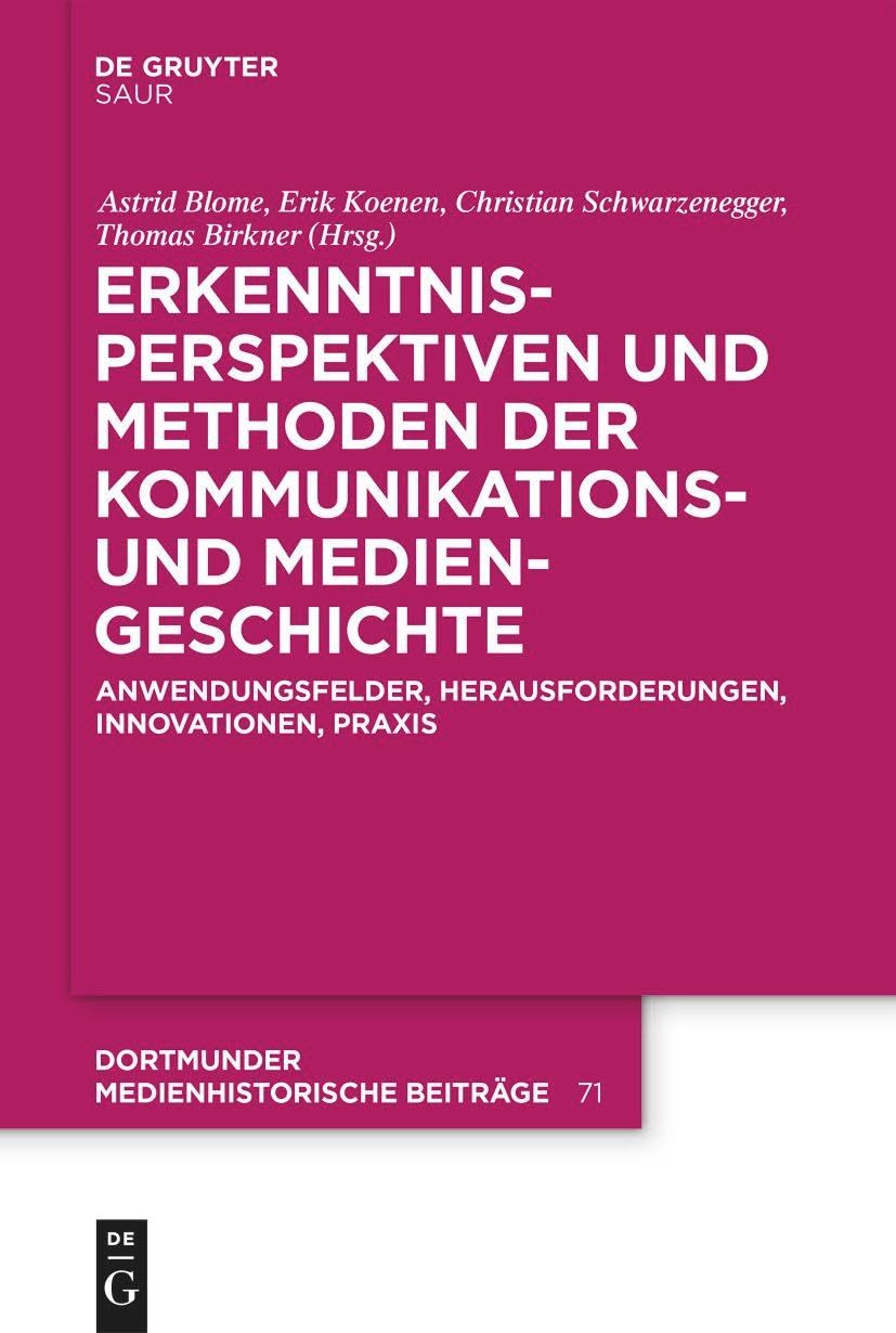 Erkenntnisperspektiven und Methoden der Kommunikations- und Mediengeschichte: Anwendungsfelder, Herausforderungen, Innovationen, Praxis (Dortmunder medienhistorische Beiträge, 71)
