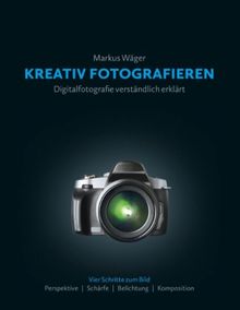 Kreativ fotografieren: Digitalfotografie verständlich erklärt