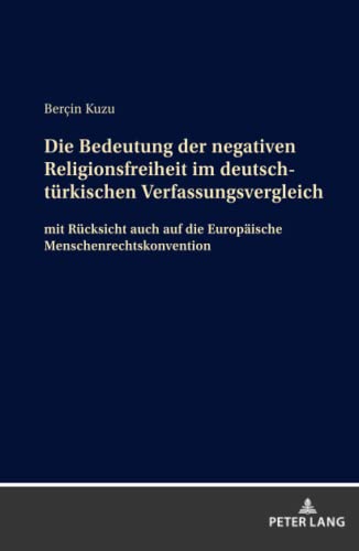 Die Bedeutung der negativen Religionsfreiheit im deutsch-türkischen Verfassungsvergleich: mit Rücksicht auch auf die Europäische Menschenrechtskonvention