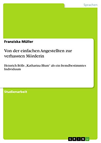 Von der einfachen Angestellten zur verhassten Mörderin: Heinrich Bölls ¿Katharina Blum¿ als ein fremdbestimmtes Individuum