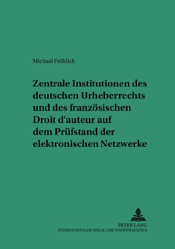Zentrale Institutionen des deutschen Urheberrechts und des französischen Droit d'auteur auf dem Prüfstand der elektronischen Netzwerke (Saarbrücker Studien zum Privat- und Wirtschaftsrecht)