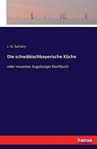 Die schwäbischbayerische Küche: oder neuestes Augsburger Kochbuch