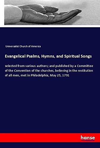 Evangelical Psalms, Hymns, and Spiritual Songs: selected from various authors; and published by a Committee of the Convention of the churches, ... of all men, met in Philadelphia, May 25, 1791