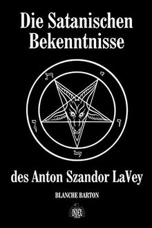 Die Satanischen Bekenntnisse des Anton Szandor LaVey: Die offizielle Biographie von Anton Szandor LaVey