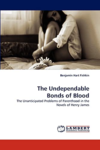 The Undependable Bonds of Blood: The Unanticipated Problems of Parenthood in the Novels of Henry James