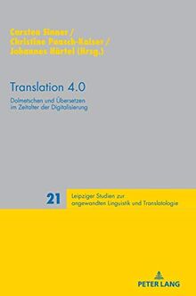 Translation 4.0: Dolmetschen und Übersetzen im Zeitalter der Digitalisierung (Leipziger Studien zur angewandten Linguistik und Translatologie, Band 21)