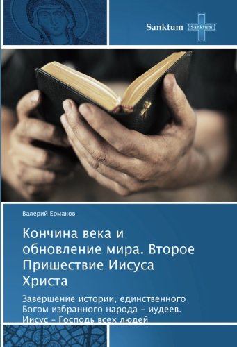 Кончина века и обновление мира. Второе Пришествие Иисуса Христа: Завершение истории, единственного Богом избранного народа - иудеев. Иисус - Господь ... naroda - iudeew. Iisus - Gospod' wseh lüdej