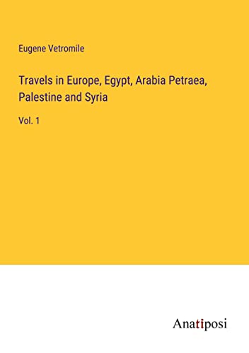 Travels in Europe, Egypt, Arabia Petraea, Palestine and Syria: Vol. 1