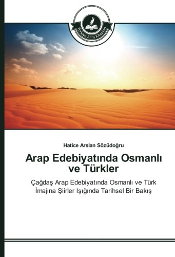 Arap Edebiyatında Osmanlı ve Türkler: Çağdaş Arap Edebiyatında Osmanlı ve Türk İmajına Şiirler Işığında Tarihsel Bir Bakış: Çagdas Arap Edebiyatinda ... Imajina Siirler Isiginda Tarihsel Bir Bakis