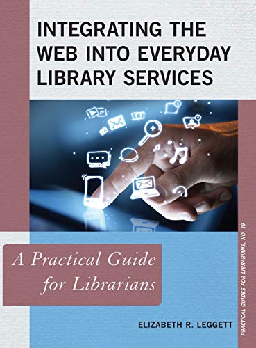 Integrating the Web into Everyday Library Services: A Practical Guide for Librarians (Practical Guides for Librarians, 19, Band 19)