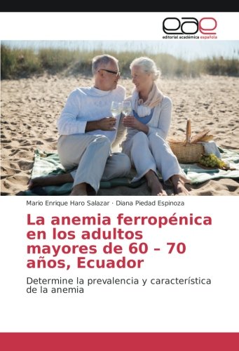 La anemia ferropénica en los adultos mayores de 60 – 70 años, Ecuador: Determine la prevalencia y característica de la anemia