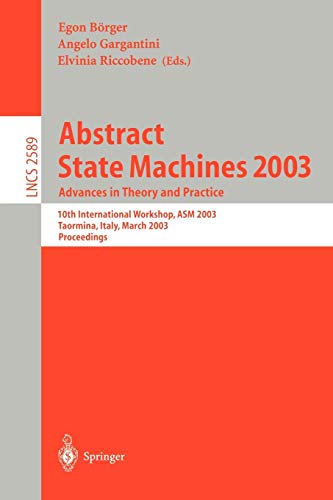 Abstract State Machines 2003. Advances in Theory and Practice: 10th International Workshop, ASM 2003, Taormina, Italy, March 3-7, 2003. Proceedings (Lecture Notes in Computer Science, 2589, Band 2589)