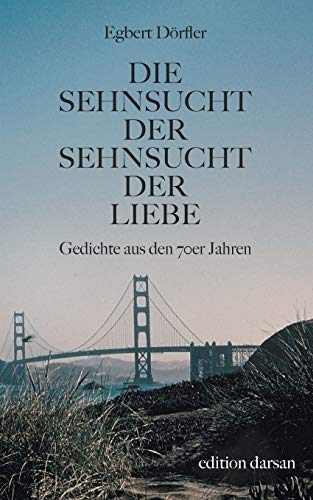 Die Sehnsucht der Sehnsucht der Liebe: Gedichte aus den 70er Jahren (Das poetische Werk)