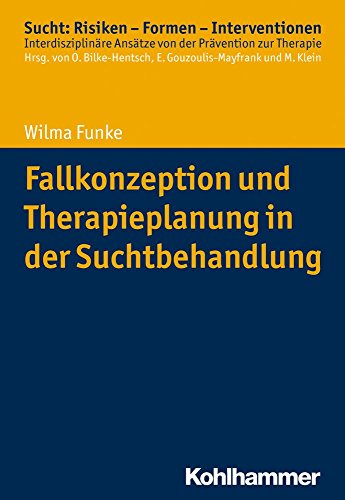 Sucht: Risiken - Formen - Interventionen: Fallkonzeption und Therapieplanung: Interdisziplinäres Fallverstehen als Grundlage einer erfolgreichen Suchtbehandlung