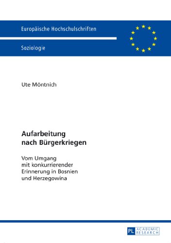 Aufarbeitung nach Bürgerkriegen: Vom Umgang mit konkurrierender Erinnerung in Bosnien und Herzegowina (Europäische Hochschulschriften / European ... / Publications Universitaires Européennes)