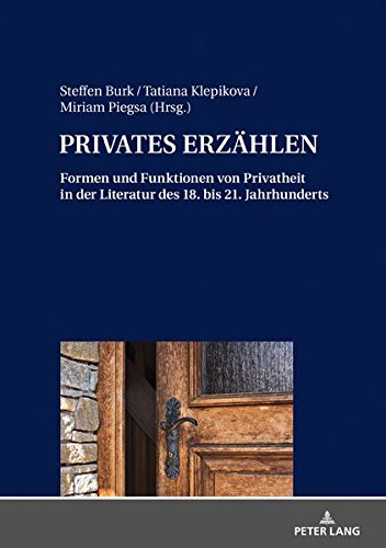 PRIVATES ERZÄHLEN: Formen und Funktionen von Privatheit in der Literatur des 18. bis 21. Jahrhunderts