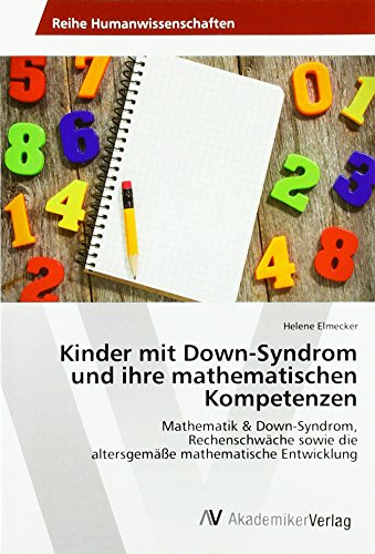 Kinder mit Down-Syndrom und ihre mathematischen Kompetenzen: Mathematik & Down-Syndrom, Rechenschwäche sowie die altersgemäße mathematische Entwicklung