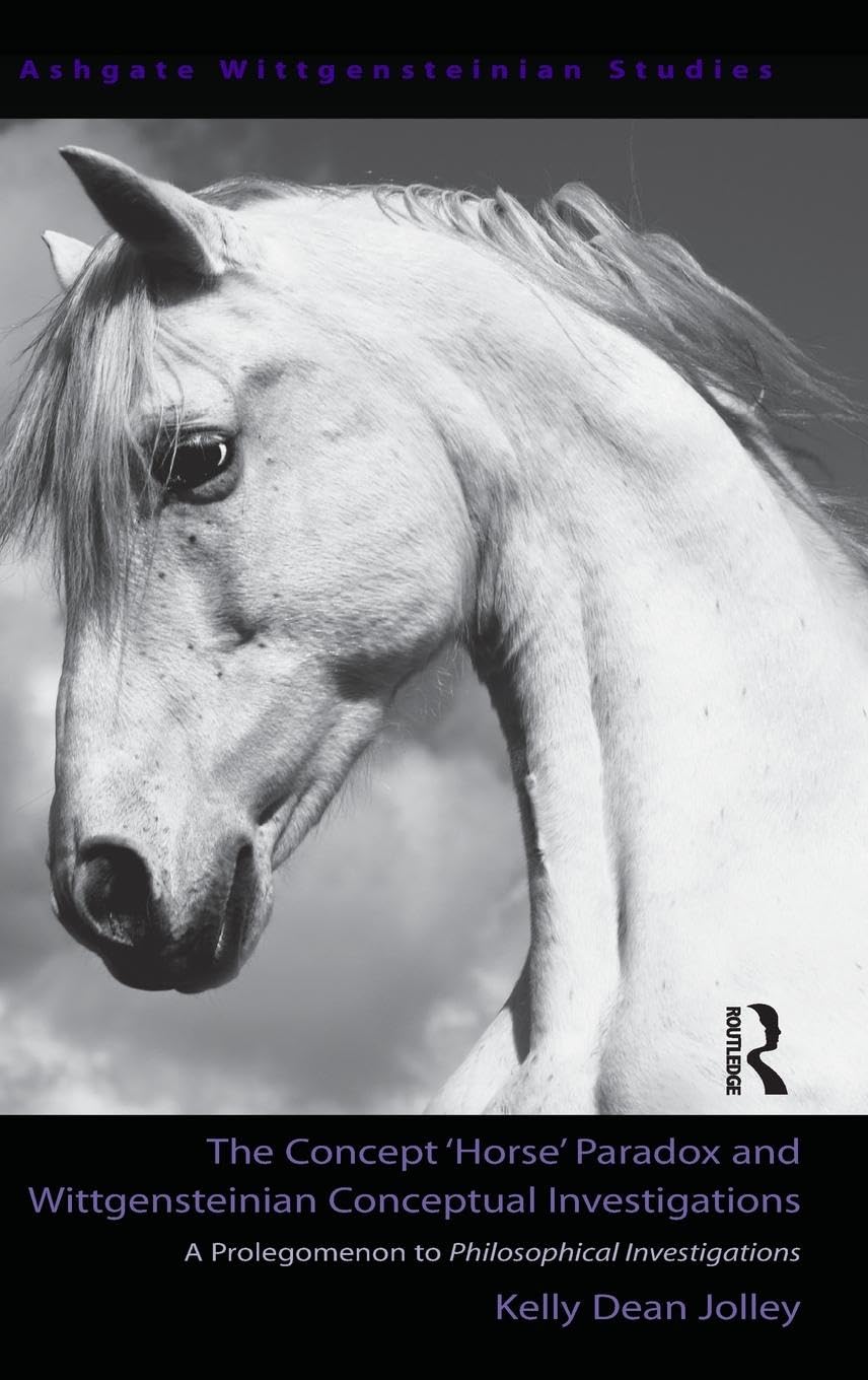 The Concept 'Horse' Paradox and Wittgensteinian Conceptual Investigations: A Prolegomenon to Philosophical Investigations (Ashgate Wittgensteinian Studies)