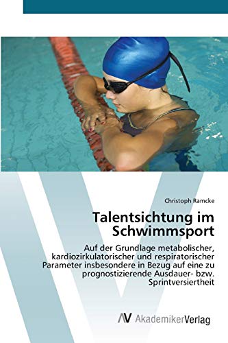 Talentsichtung im Schwimmsport: Auf der Grundlage metabolischer, kardiozirkulatorischer und respiratorischer Parameter insbesondere in Bezug auf eine ... Ausdauer- bzw. Sprintversiertheit