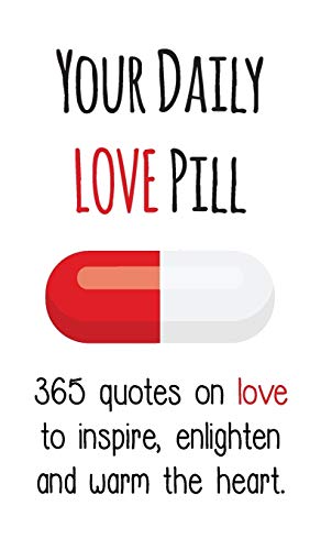 Your Daily Love Pill: 365 Quotes on Love to Inspire, Enlighten and Warm the Heart (Your Daily Pill)