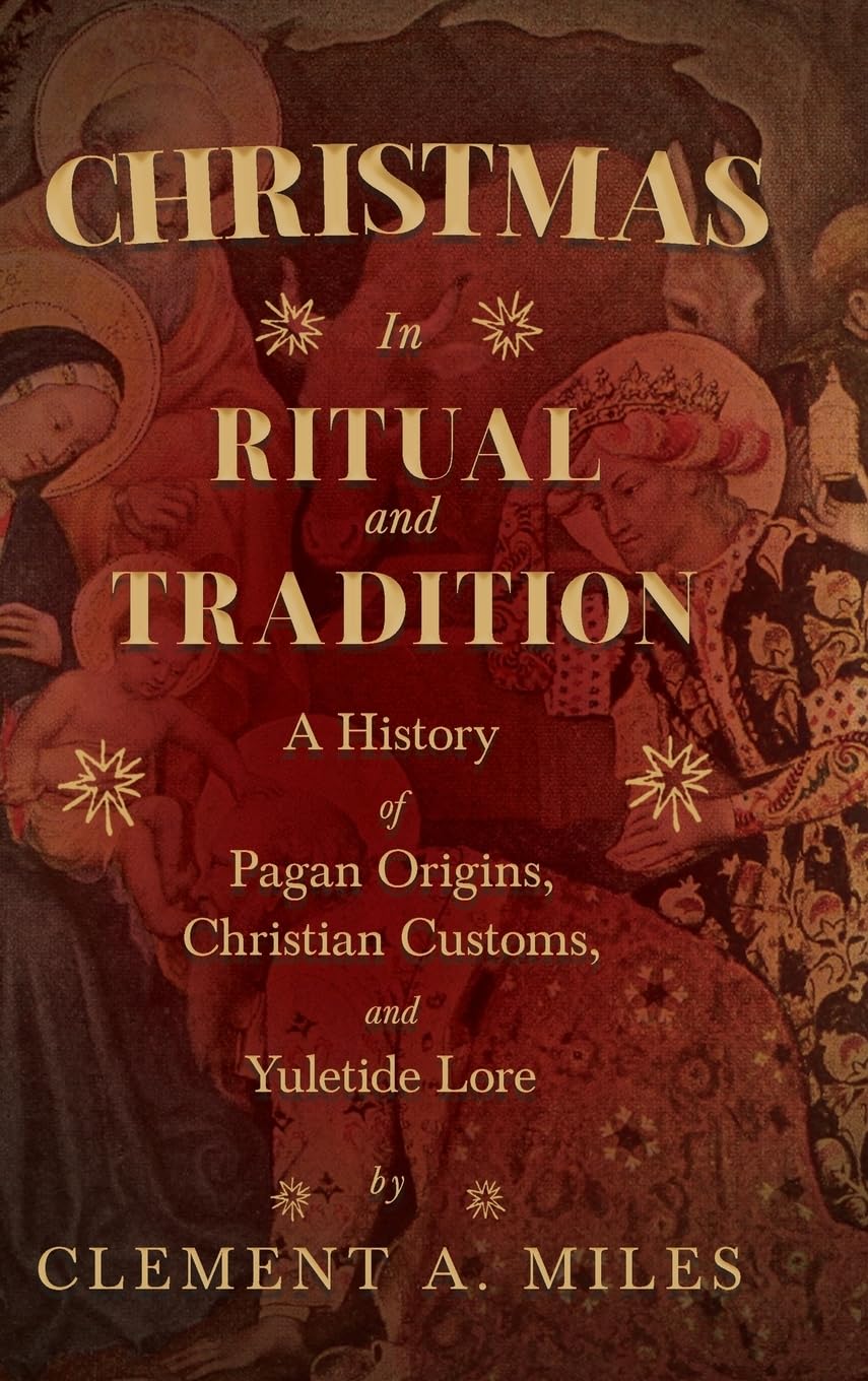 Christmas in Ritual and Tradition: A History of Pagan Origins, Christian Customs, and Yuletide Lore