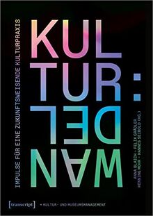 Kultur:Wandel - Impulse für eine zukunftsweisende Kulturpraxis (Schriften zum Kultur- und Museumsmanagement)