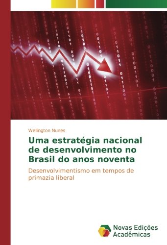 Uma estratégia nacional de desenvolvimento no Brasil do anos noventa: Desenvolvimentismo em tempos de primazia liberal