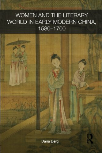 Women and the Literary World in Early Modern China, 1580-1700 (Routledge Studies in the Early History of Asia, Band 8)