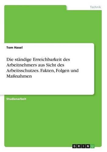 Die ständige Erreichbarkeit des Arbeitnehmers aus Sicht des Arbeitsschutzes. Fakten, Folgen und Maßnahmen