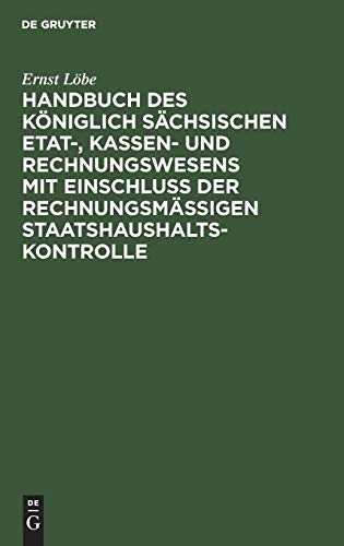 Handbuch des Königlich Sächsischen Etat-, Kassen- und Rechnungswesens mit Einschluß der rechnungsmäßigen Staatshaushaltskontrolle