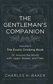 The Gentleman's Companion: Being an Exotic Drinking Book Or, Around the World with Jigger, Beaker and Flask